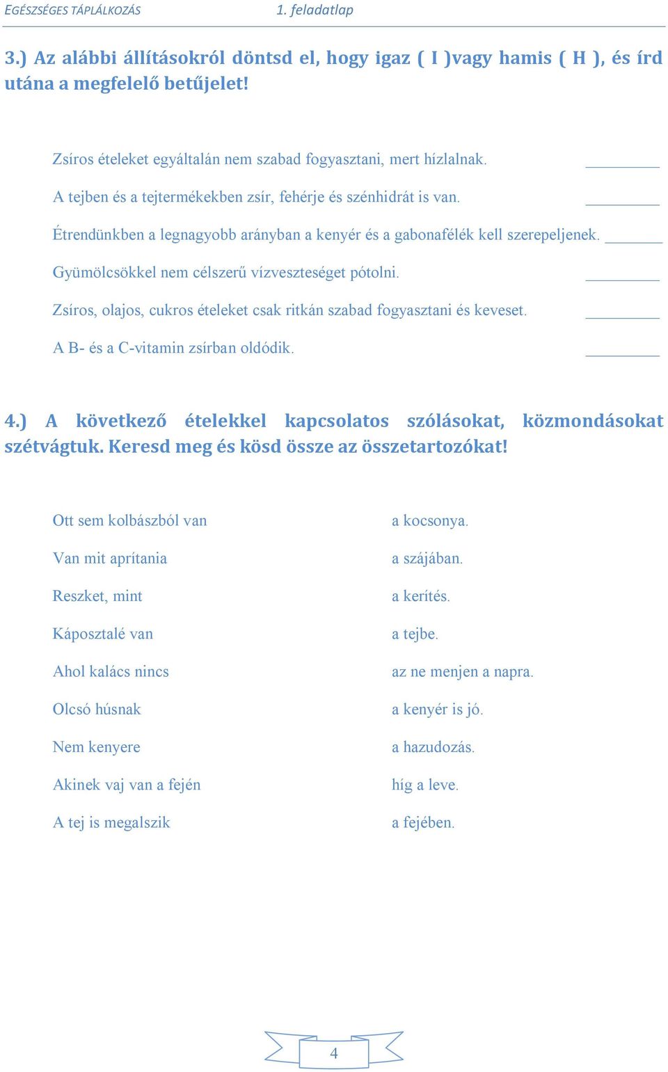 Étrendünkben a legnagyobb arányban a kenyér és a gabonafélék kell szerepeljenek. Gyümölcsökkel nem célszerű vízveszteséget pótolni.