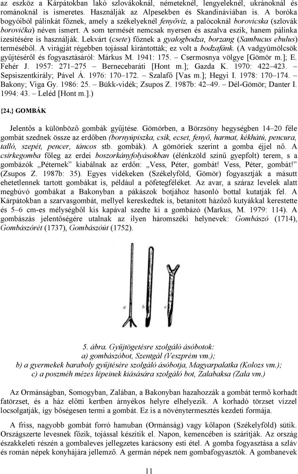 A som termését nemcsak nyersen és aszalva eszik, hanem pálinka ízesítésére is használják. Lekvárt (csete) főznek a gyalogbodza, borzang (Sambucus ebulus) terméséből.