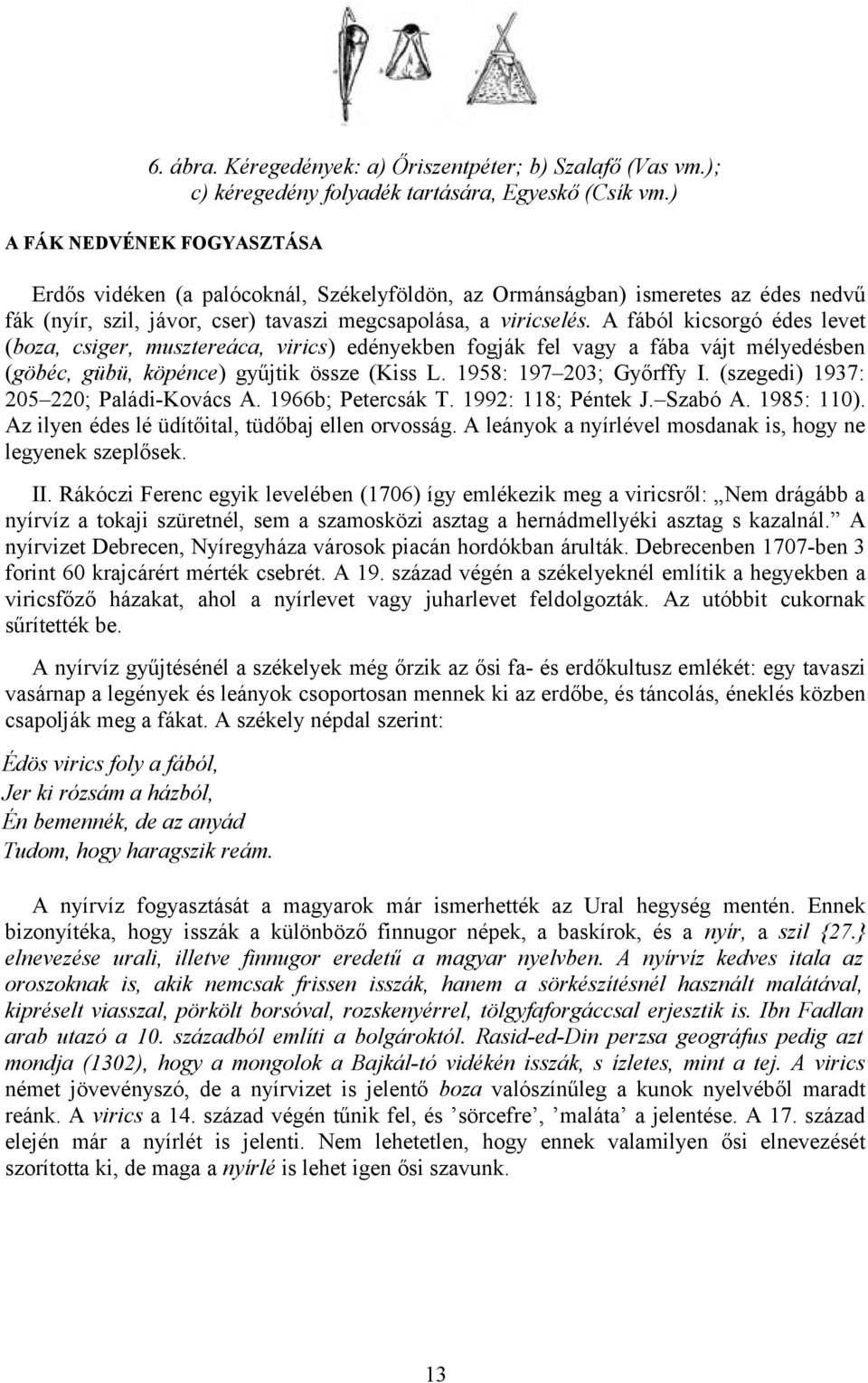 A fából kicsorgó édes levet (boza, csiger, musztereáca, virics) edényekben fogják fel vagy a fába vájt mélyedésben (göbéc, gübü, köpénce) gyűjtik össze (Kiss L. 1958: 197 203; Győrffy I.