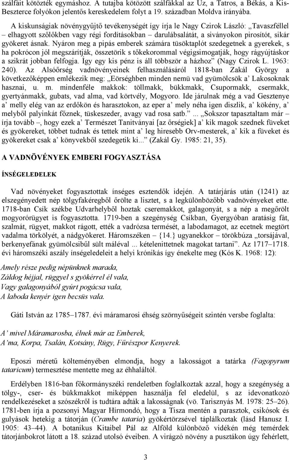 Nyáron meg a pipás emberek számára tüsöktaplót szedegetnek a gyerekek, s ha pokrócon jól megszárítják, összetörik s tőkekorommal végigsimogatják, hogy rágyújtáskor a szikrát jobban felfogja.