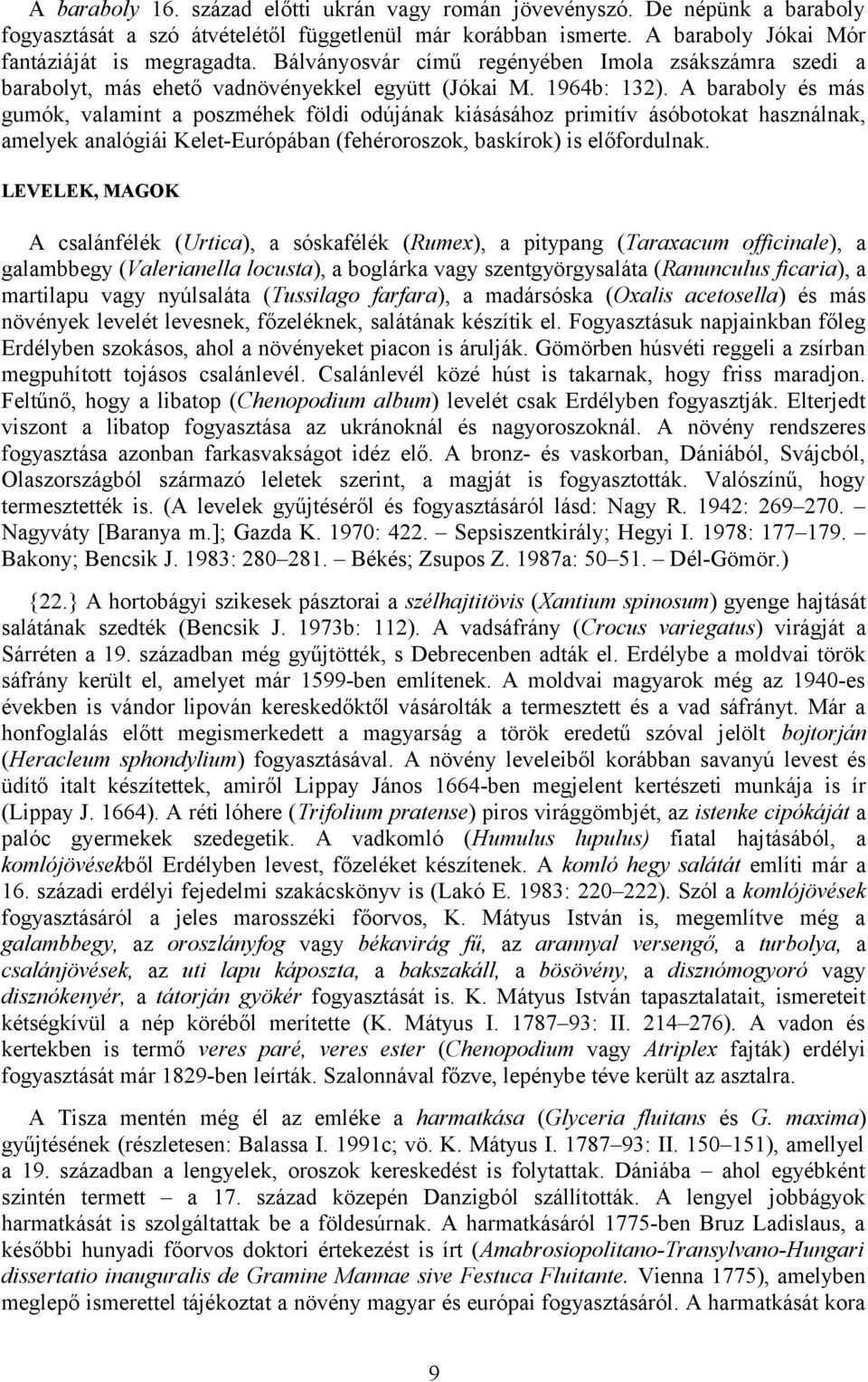 A baraboly és más gumók, valamint a poszméhek földi odújának kiásásához primitív ásóbotokat használnak, amelyek analógiái Kelet-Európában (fehéroroszok, baskírok) is előfordulnak.