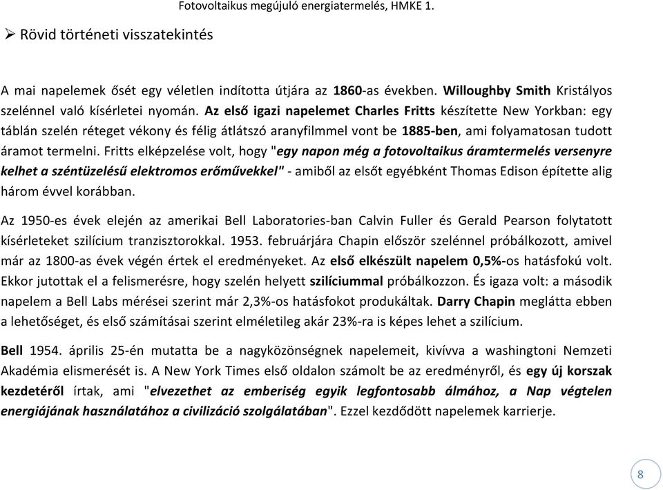 Az első igazi napelemet Charles Fritts készítette New Yorkban: egy táblán szelén réteget vékony és félig átlátszó aranyfilmmel vont be 1885-ben, ami folyamatosan tudott áramot termelni.