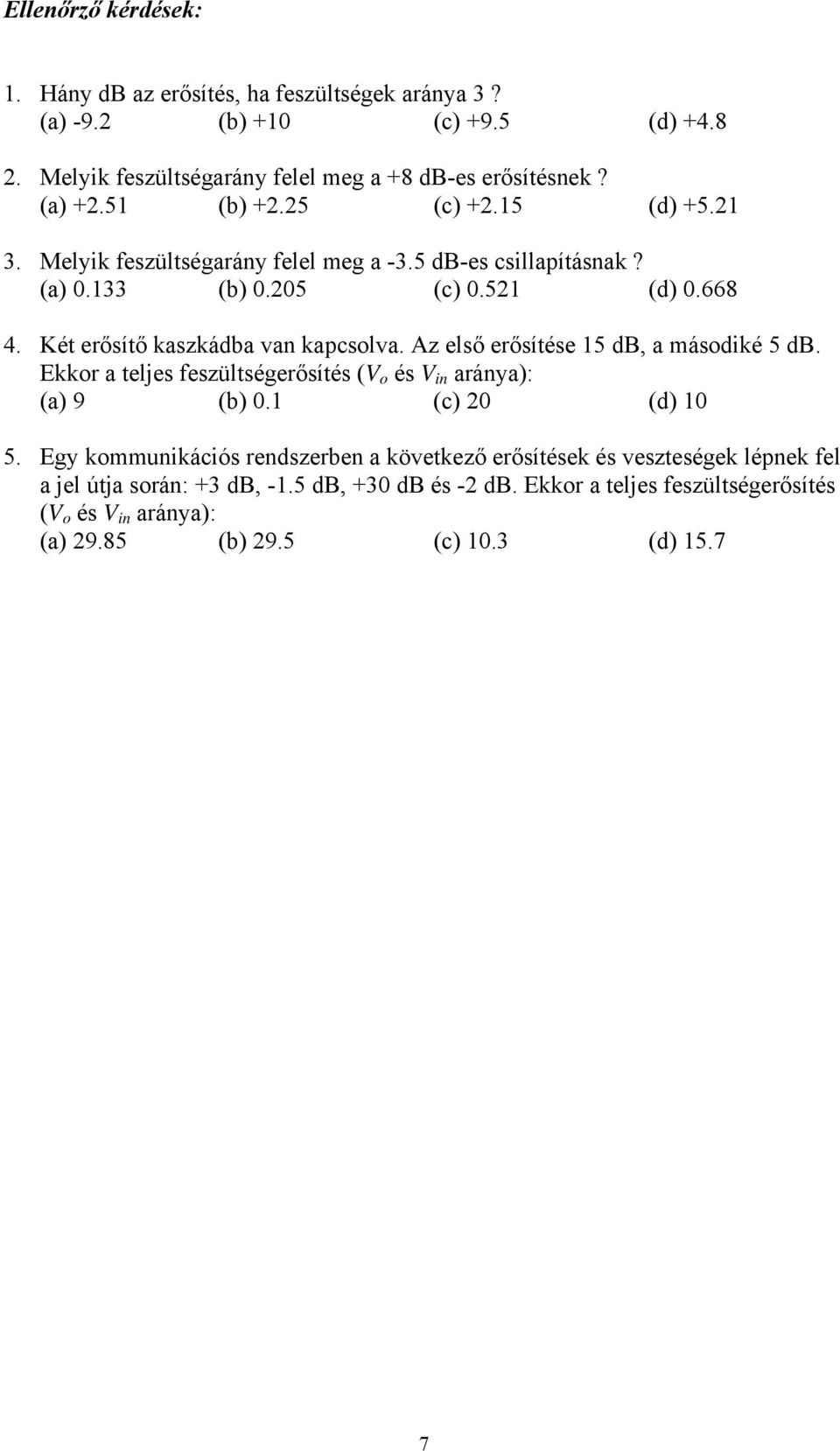 Két erősítő kaszkádba van kapcsolva. Az első erősítése 15 db, a másodiké 5 db. Ekkor a teljes feszültségerősítés (V o és V in aránya): (a) 9 (b) 0.1 (c) 20 (d) 10 5.