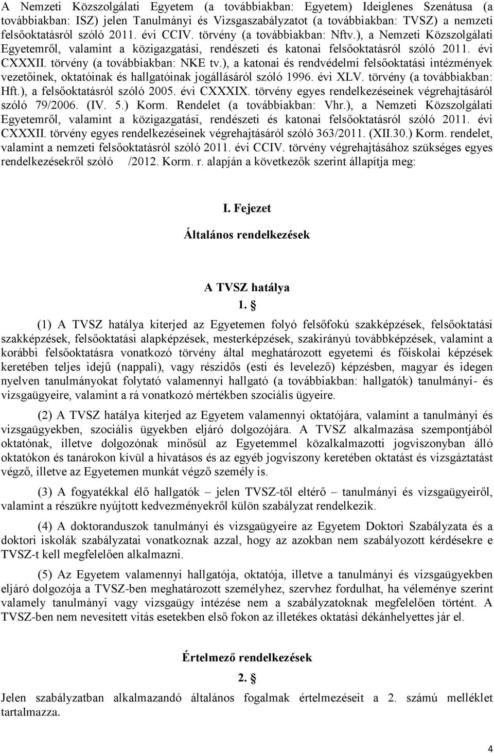 ), a katonai és rendvédelmi felsőoktatási intézmények vezetőinek, oktatóinak és hallgatóinak jogállásáról szóló 1996. évi XLV. törvény (a továbbiakban: Hft.), a felsőoktatásról szóló 2005. évi CXXXIX.