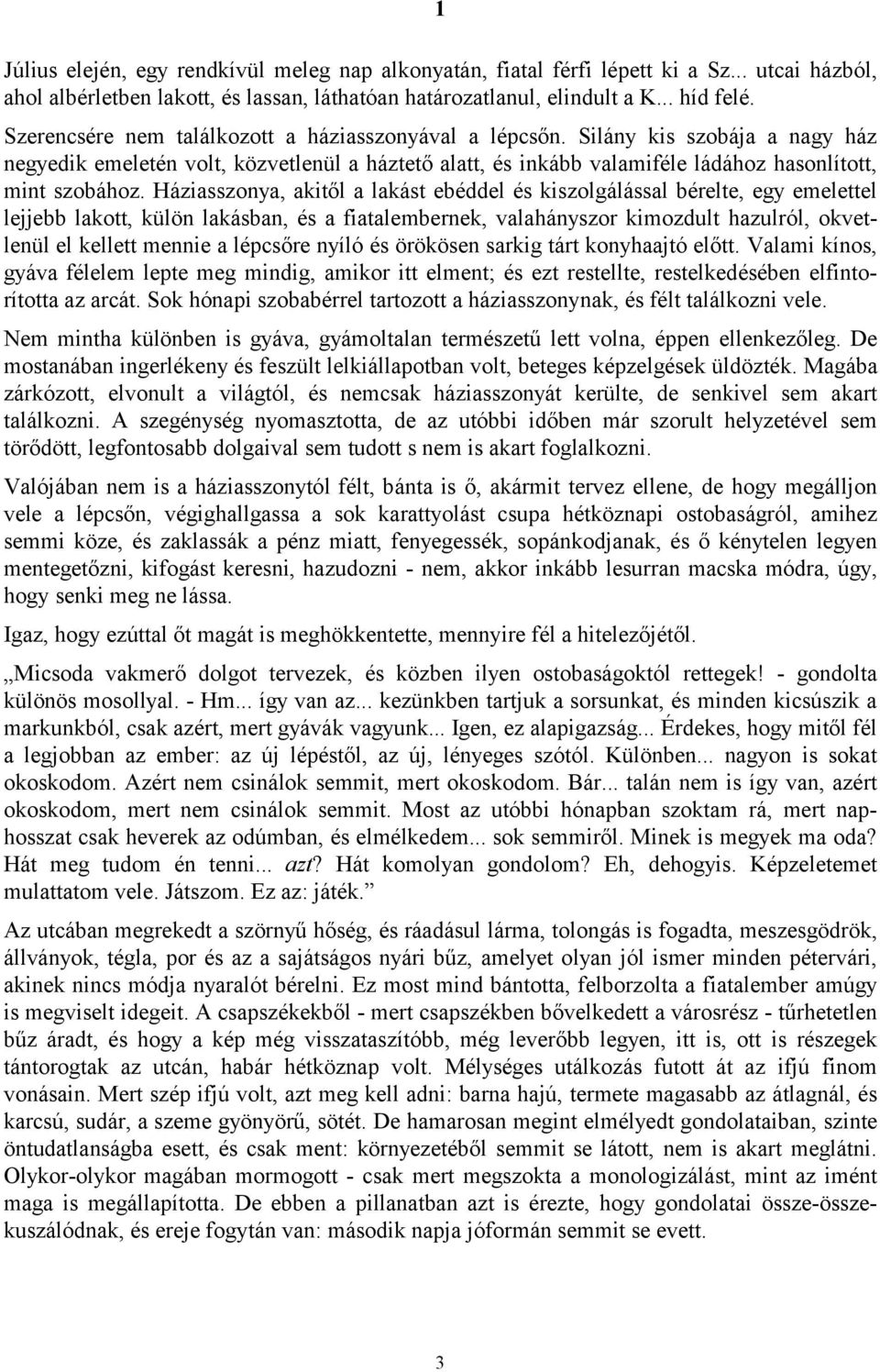 Háziasszonya, akitől a lakást ebéddel és kiszolgálással bérelte, egy emelettel lejjebb lakott, külön lakásban, és a fiatalembernek, valahányszor kimozdult hazulról, okvetlenül el kellett mennie a