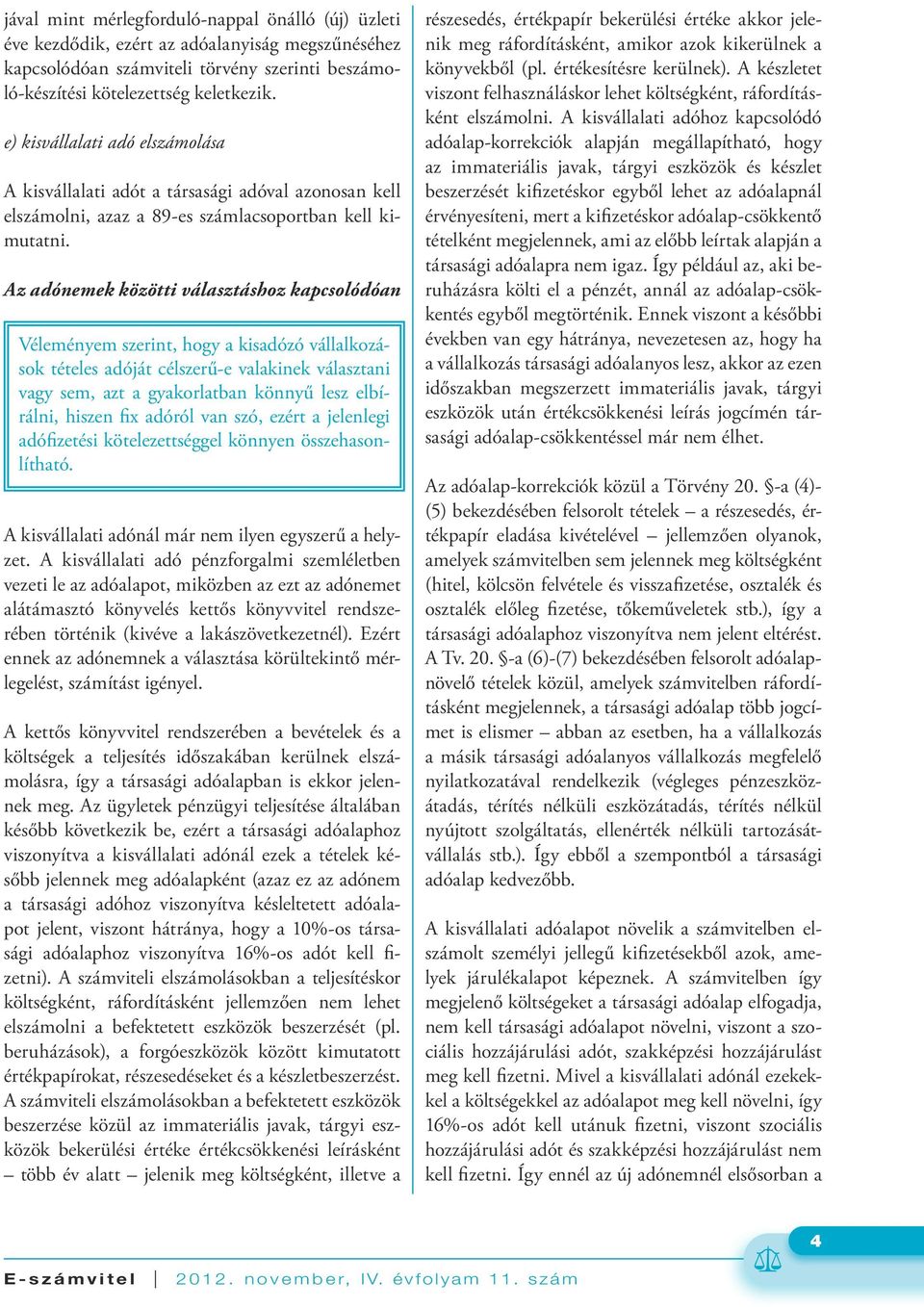 Az adónemek közötti választáshoz kapcsolódóan Véleményem szerint, hogy a kisadózó vállalkozások tételes adóját célszerű-e valakinek választani vagy sem, azt a gyakorlatban könnyű lesz elbírálni,