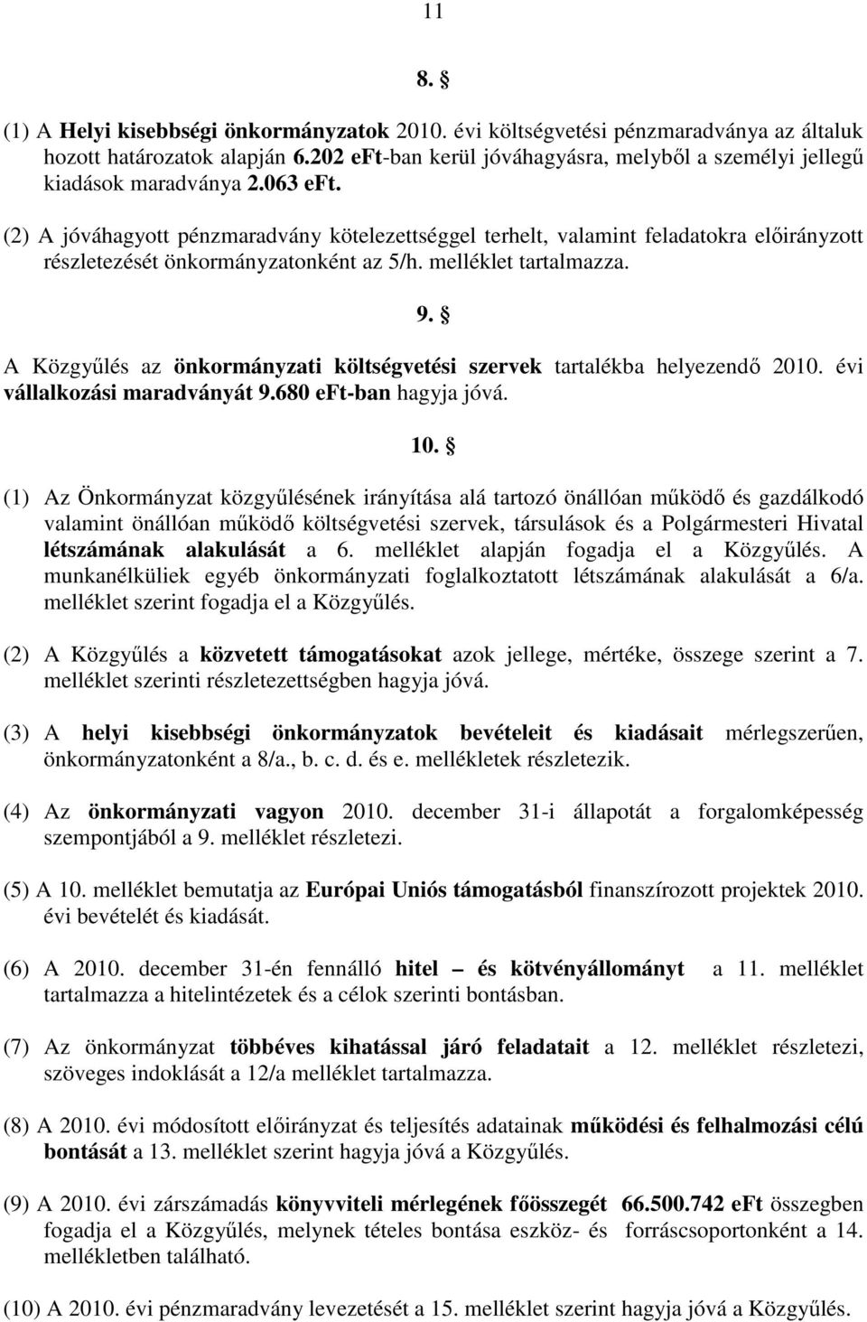 (2) A jóváhagyott pénzmaradvány kötelezettséggel terhelt, valamint feladatokra előirányzott részletezését önkormányzatonként az 5/h. melléklet tartalmazza. 9.