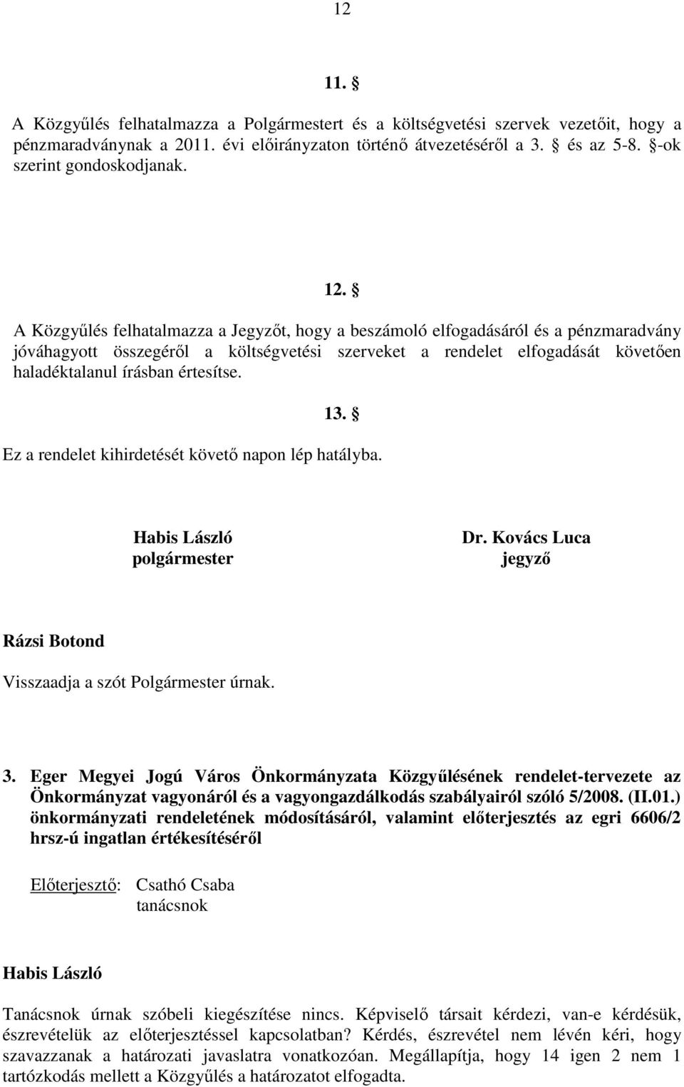 A Közgyűlés felhatalmazza a Jegyzőt, hogy a beszámoló elfogadásáról és a pénzmaradvány jóváhagyott összegéről a költségvetési szerveket a rendelet elfogadását követően haladéktalanul írásban