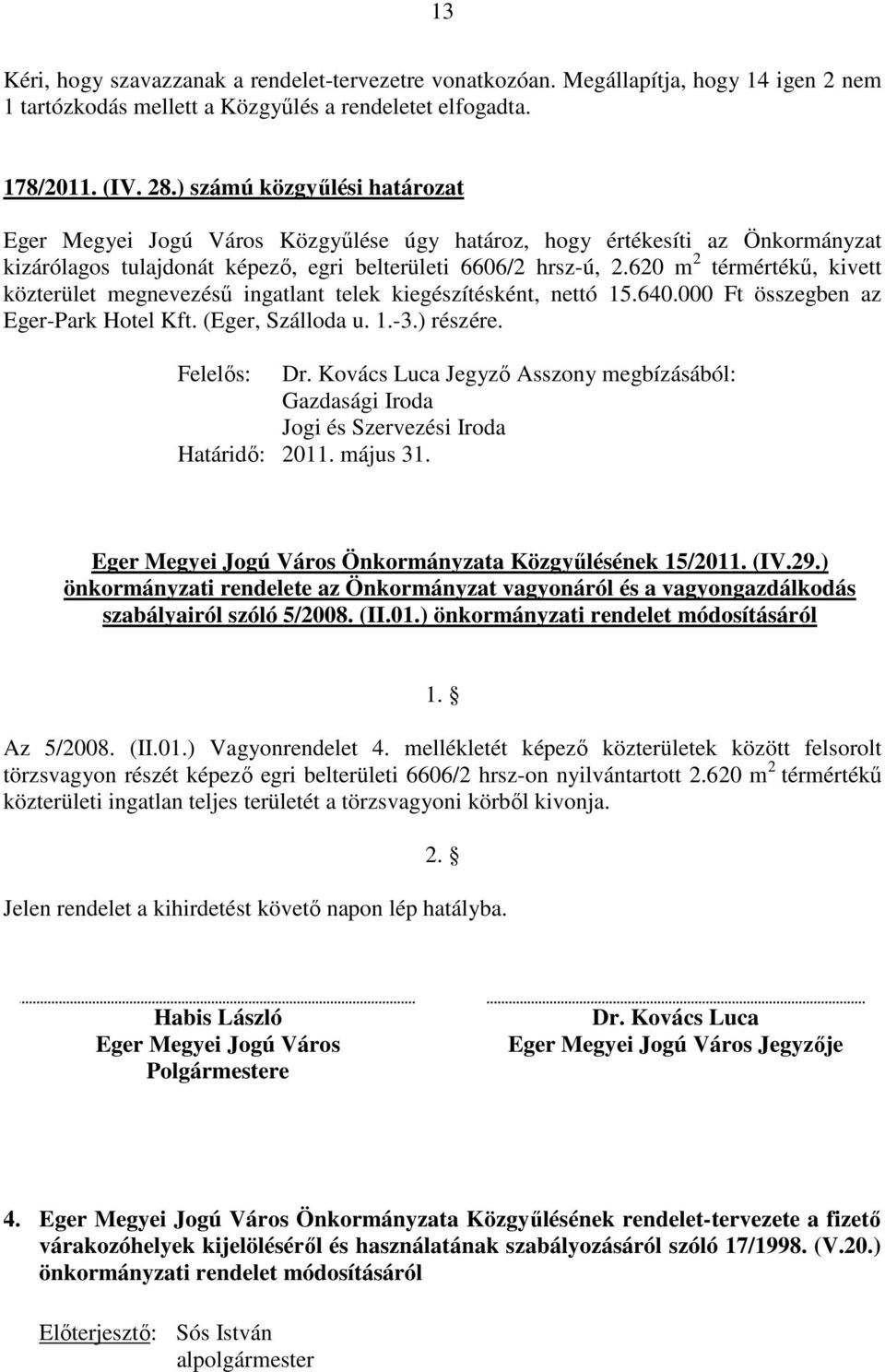 620 m 2 térmértékű, kivett közterület megnevezésű ingatlant telek kiegészítésként, nettó 15.640.000 Ft összegben az Eger-Park Hotel Kft. (Eger, Szálloda u. 1.-3.) részére. Felelős: Dr.