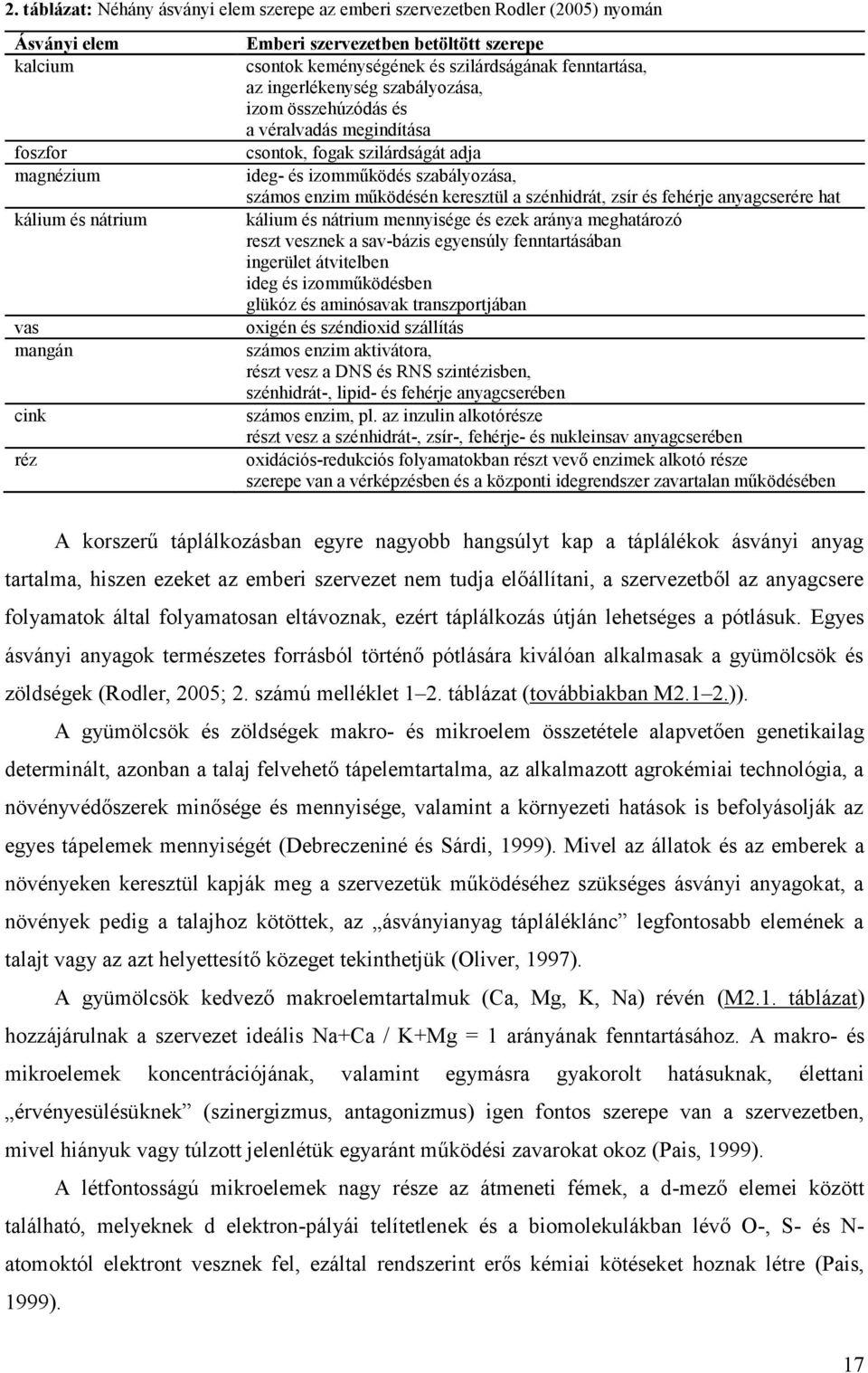 számos enzim működésén keresztül a szénhidrát, zsír és fehérje anyagcserére hat kálium és nátrium mennyisége és ezek aránya meghatározó reszt vesznek a sav-bázis egyensúly fenntartásában ingerület