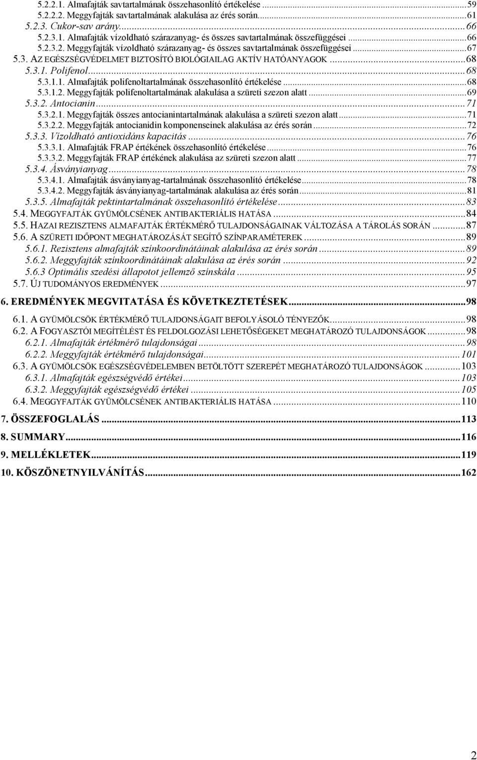 Polifenol... 68 5.3.1.1. Almafajták polifenoltartalmának összehasonlító értékelése... 68 5.3.1.2. Meggyfajták polifenoltartalmának alakulása a szüreti szezon alatt... 69 5.3.2. Antocianin... 71 5.3.2.1. Meggyfajták összes antocianintartalmának alakulása a szüreti szezon alatt.