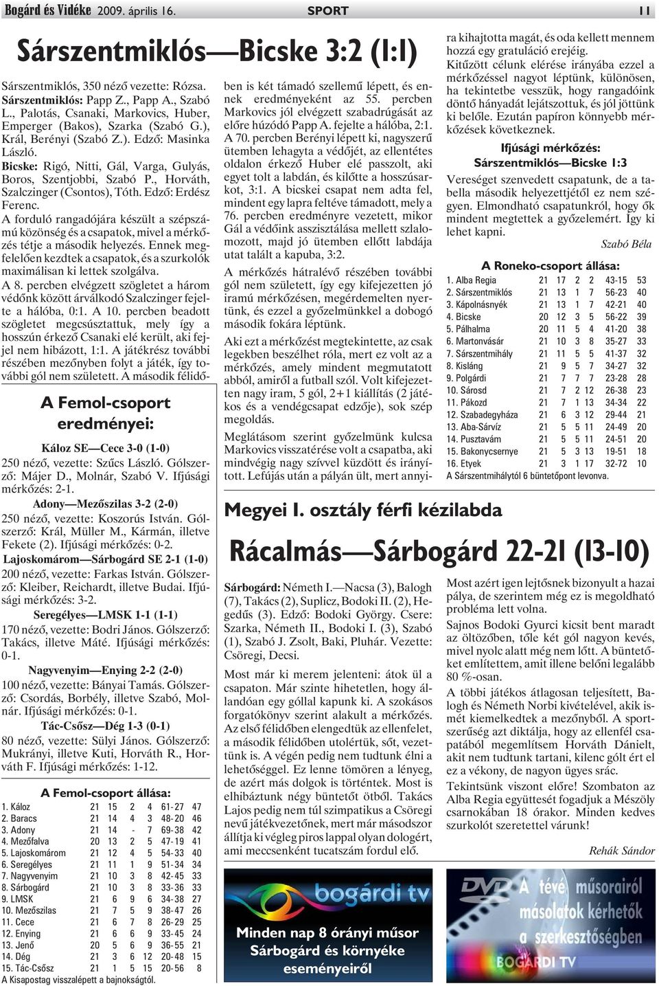 Lajoskomárom Sárbogárd SE 2-1 (1-0) 200 nézõ, vezette: Farkas István. Gólszerzõ: Kleiber, Reichardt, illetve Budai. Ifjúsági mérkõzés: 3-2. Seregélyes LMSK 1-1 (1-1) 170 nézõ, vezette: Bodri János.