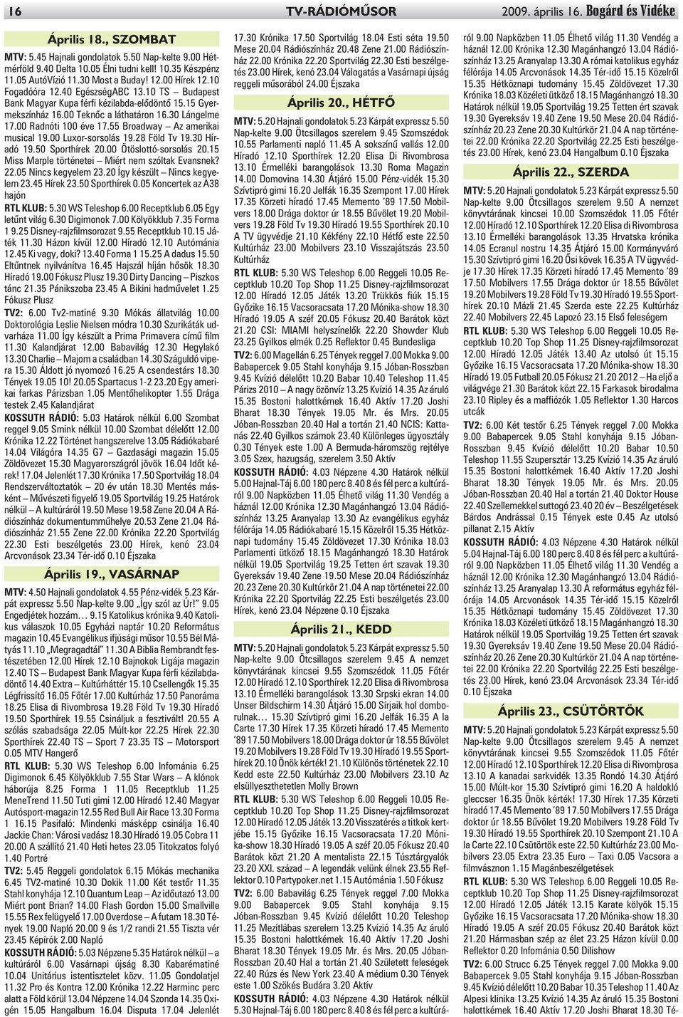 30 Lángelme 17.00 Radnóti 100 éve 17.55 Broadway Az amerikai musical 19.00 Luxor-sorsolás 19.28 Föld Tv 19.30 Híradó 19.50 Sporthírek 20.00 Ötöslottó-sorsolás 20.