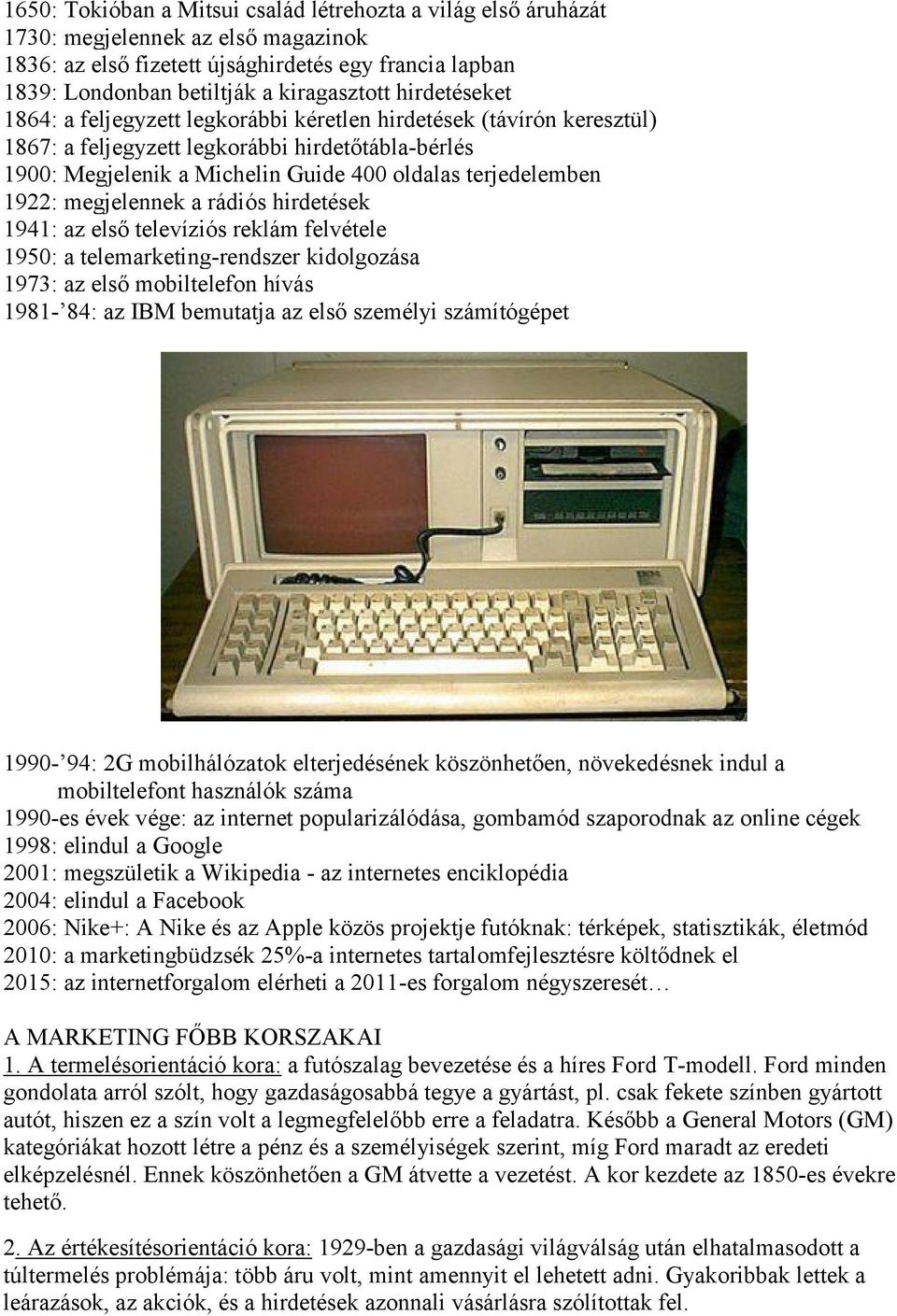 1922: megjelennek a rádiós hirdetések 1941: az első televíziós reklám felvétele 1950: a telemarketing-rendszer kidolgozása 1973: az első mobiltelefon hívás 1981-84: az IBM bemutatja az első személyi