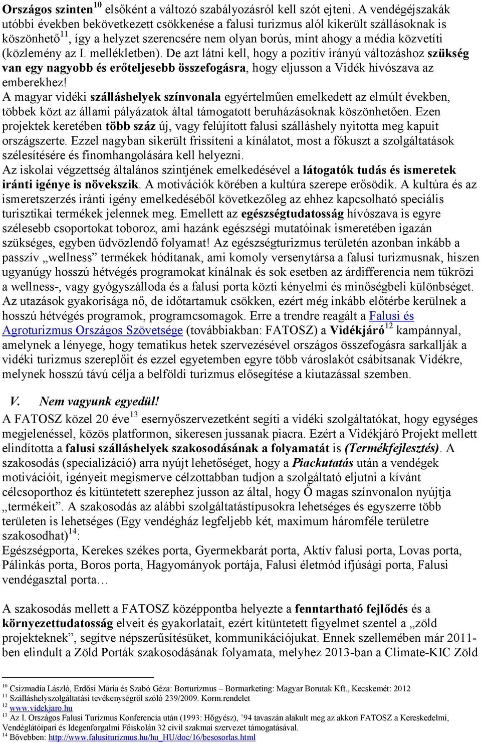 (közlemény az I. mellékletben). De azt látni kell, hogy a pozitív irányú változáshoz szükség van egy nagyobb és erőteljesebb összefogásra, hogy eljusson a Vidék hívószava az emberekhez!