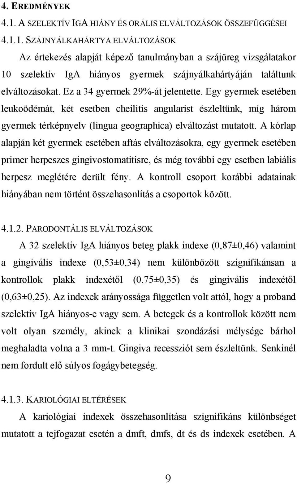 A kórlap alapján két gyermek esetében aftás elváltozásokra, egy gyermek esetében primer herpeszes gingivostomatitisre, és még további egy esetben labiális herpesz meglétére derült fény.