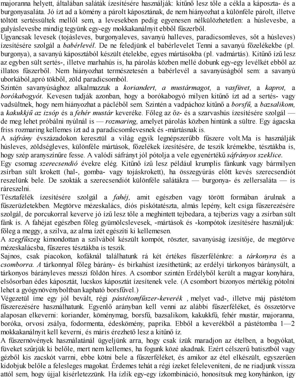 mindig tegyünk egy-egy mokkakanálnyit ebből fűszerből. Ugyancsak levesek (tojásleves, burgonyaleves, savanyú halleves, paradicsomleves, sőt a húsleves) ízesítésére szolgál a babérlevél.