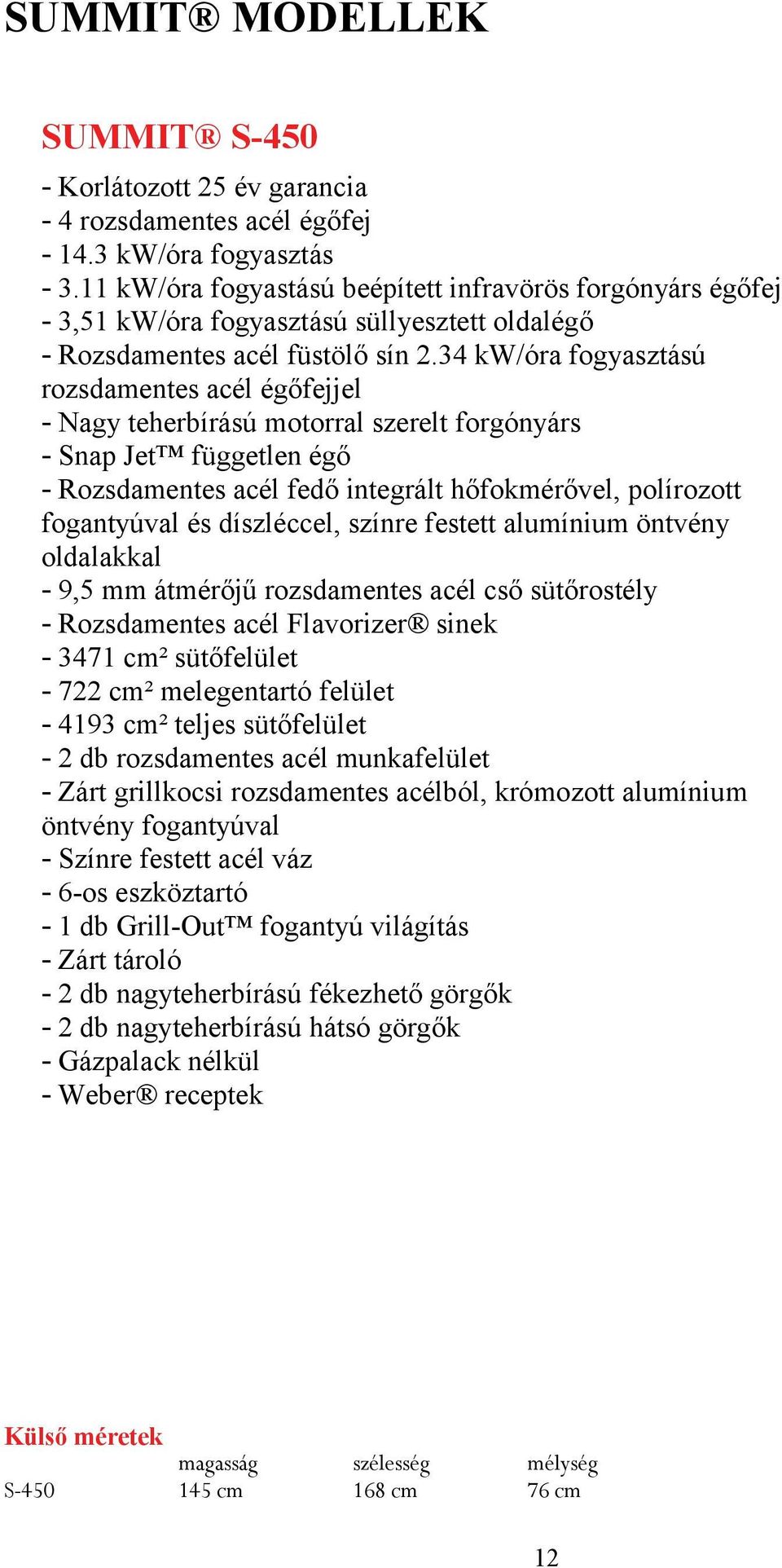 34 kw/óra fogyasztású rozsdamentes acél égőfejjel - Nagy teherbírású motorral szerelt forgónyárs - Snap Jet független égő - Rozsdamentes acél fedő integrált hőfokmérővel, polírozott fogantyúval és