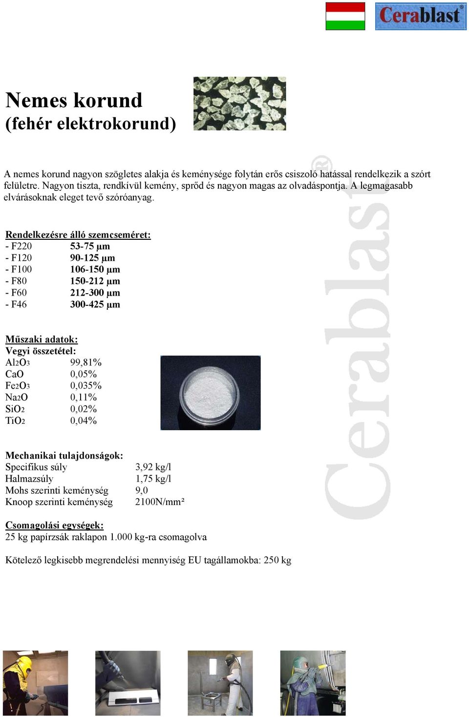 Rendelkezésre álló szemcseméret: - F220 53-75 µm - F120 90-125 µm - F100 106-150 µm - F80 150-212 µm - F60 212-300 µm - F46 300-425 µm Műszaki adatok: Vegyi összetétel: Al2O3 99,81% CaO 0,05%