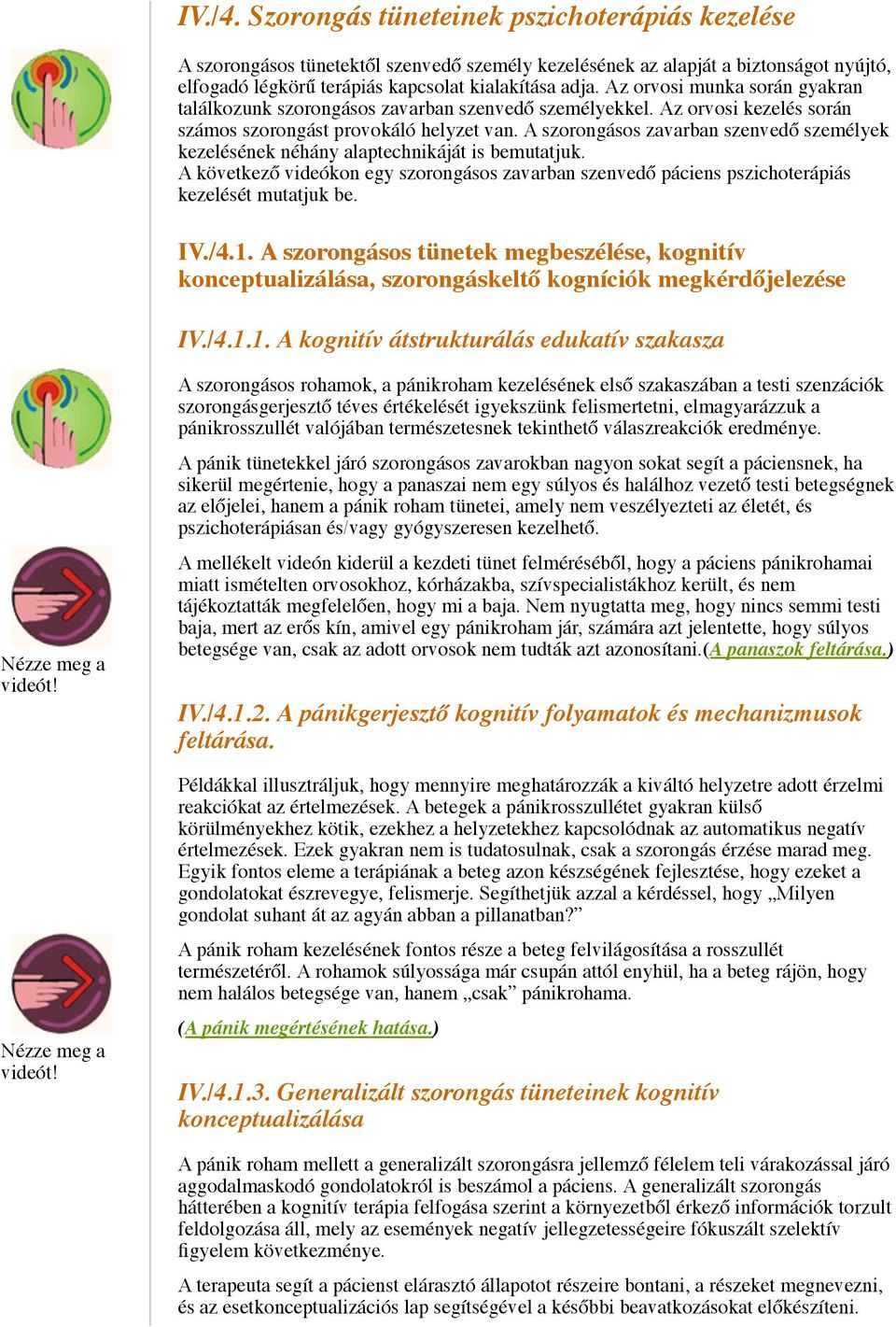 A szorongásos zavarban szenvedő személyek kezelésének néhány alaptechnikáját is bemutatjuk. A következő videókon egy szorongásos zavarban szenvedő páciens pszichoterápiás kezelését mutatjuk be. IV./4.