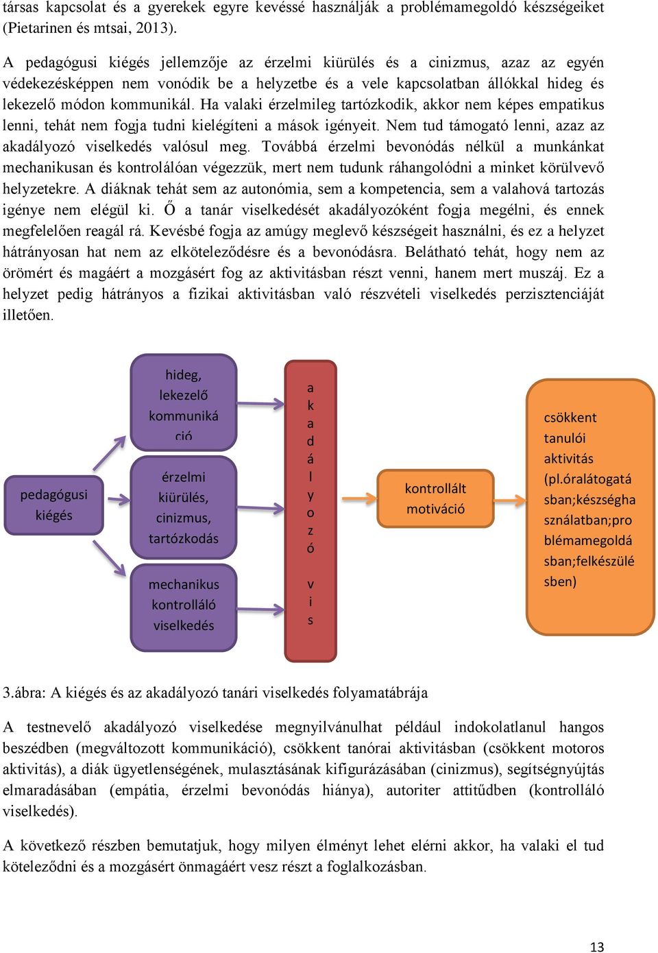 Ha valaki érzelmileg tartózkodik, akkor nem képes empatikus lenni, tehát nem fogja tudni kielégíteni a mások igényeit. Nem tud támogató lenni, azaz az akadályozó viselkedés valósul meg.