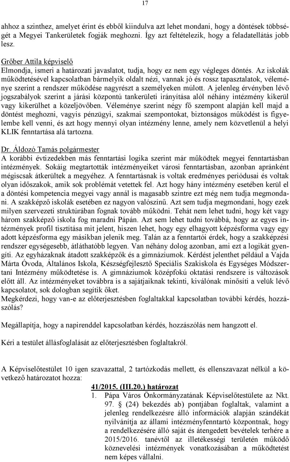 Az iskolák működtetésével kapcsolatban bármelyik oldalt nézi, vannak jó és rossz tapasztalatok, véleménye szerint a rendszer működése nagyrészt a személyeken múlott.