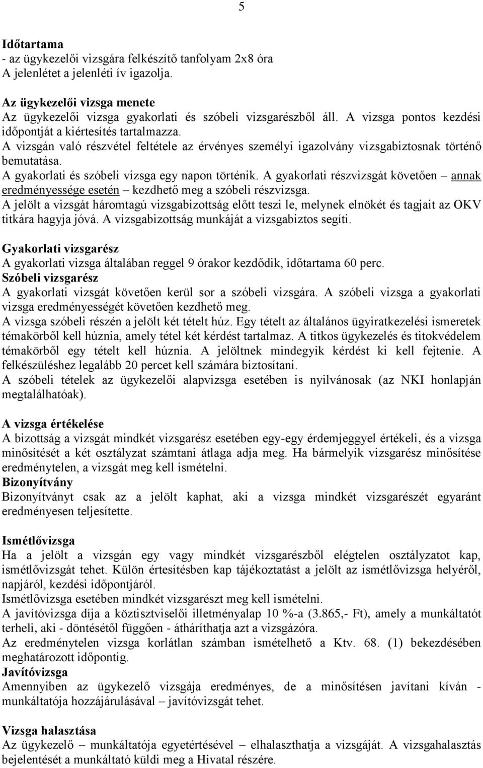 A gyakorlati és szóbeli vizsga egy napon történik. A gyakorlati részvizsgát követően annak eredményessége esetén kezdhető meg a szóbeli részvizsga.