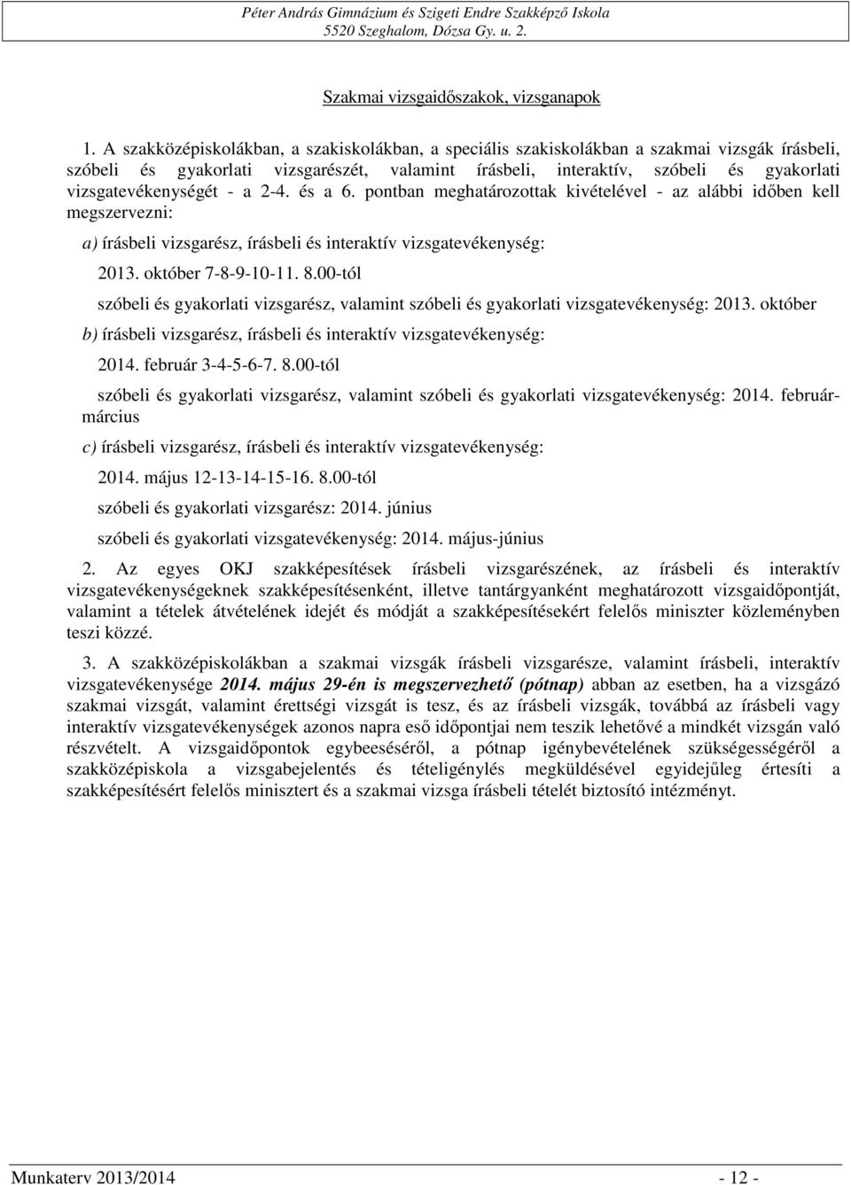 vizsgatevékenységét - a 2-4. és a 6. pontban meghatározottak kivételével - az alábbi időben kell megszervezni: a) írásbeli vizsgarész, írásbeli és interaktív vizsgatevékenység: 2013.