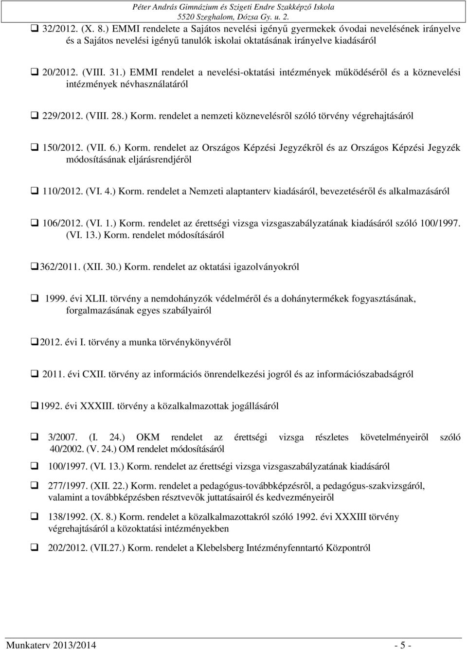 rendelet a nemzeti köznevelésről szóló törvény végrehajtásáról 150/2012. (VII. 6.) Korm. rendelet az Országos Képzési Jegyzékről és az Országos Képzési Jegyzék módosításának eljárásrendjéről 110/2012.