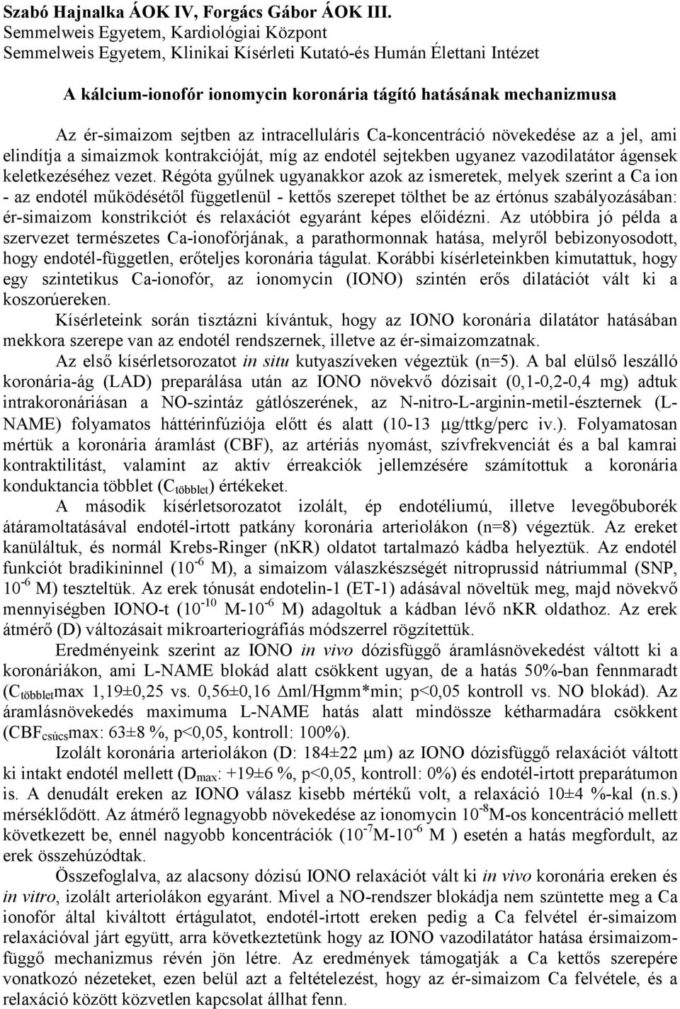 sejtben az intracelluláris Ca-koncentráció növekedése az a jel, ami elindítja a simaizmok kontrakcióját, míg az endotél sejtekben ugyanez vazodilatátor ágensek keletkezéséhez vezet.