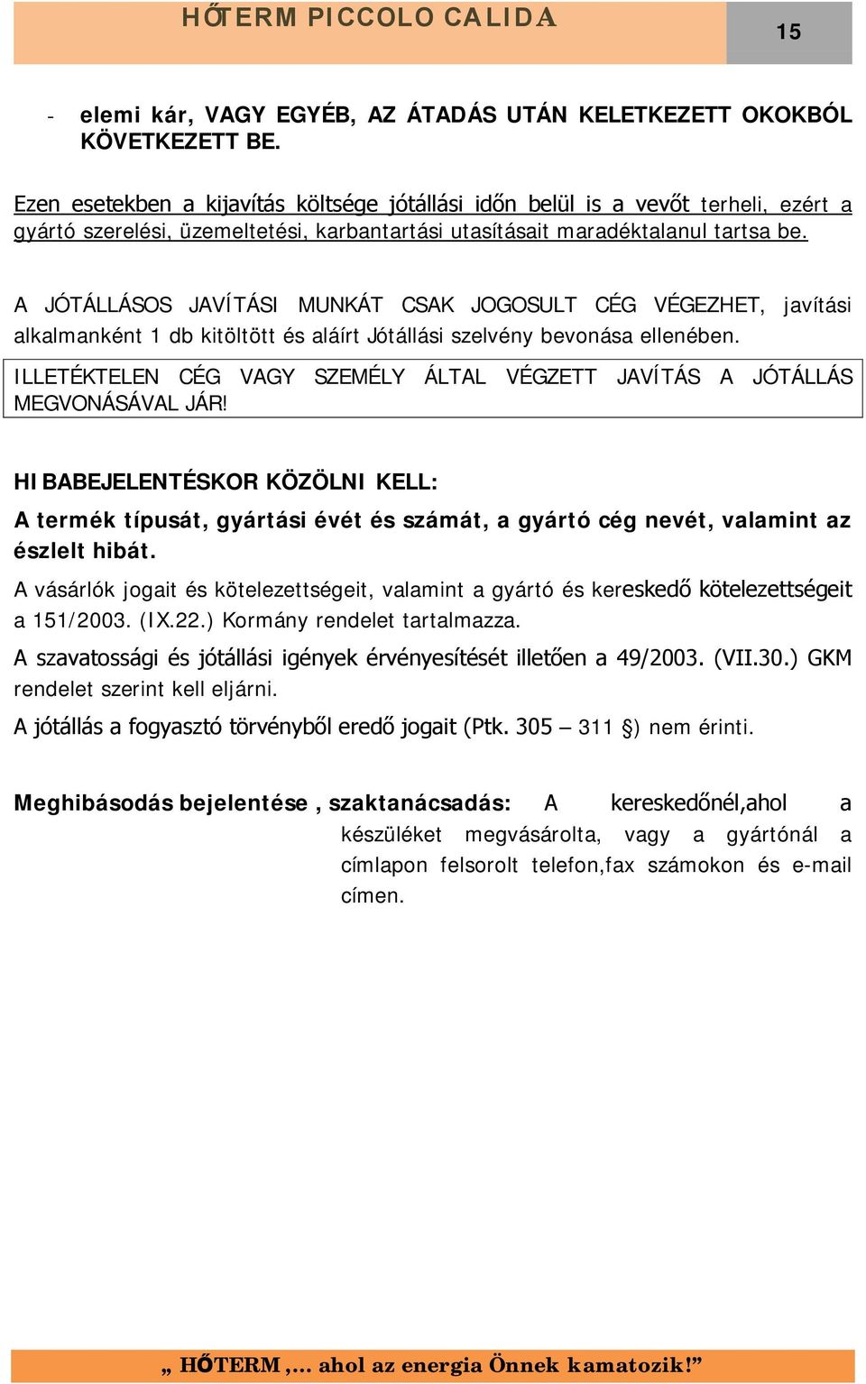 A JÓTÁLLÁSOS JAVÍTÁSI MUNKÁT CSAK JOGOSULT CÉG VÉGEZHET, javítási alkalmanként 1 db kitöltött és aláírt Jótállási szelvény bevonása ellenében.