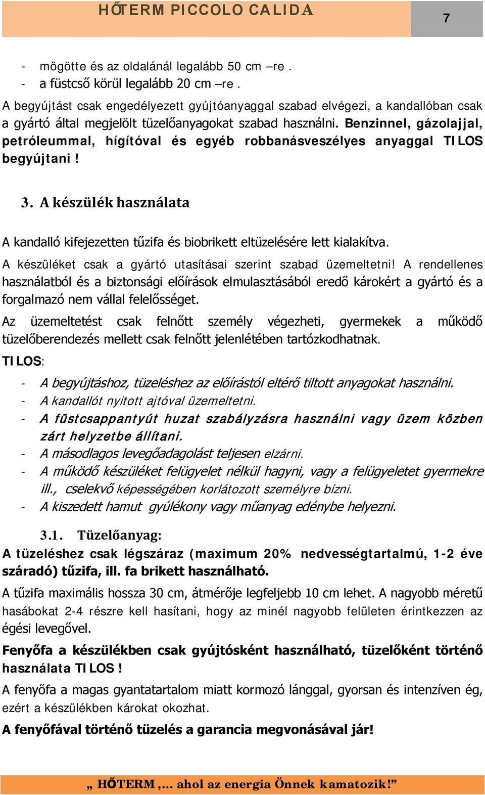 Benzinnel, gázolajjal, petróleummal, hígítóval és egyéb robbanásveszélyes anyaggal TILOS begyújtani! 3. A készülék használata A kandalló kifejezetten tűzifa és biobrikett eltüzelésére lett kialakítva.