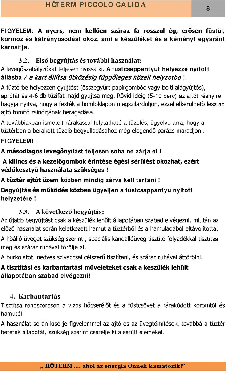 A tűztérbe helyezzen gyújtóst (összegyűrt papírgombóc vagy bolti alágyújtós), aprófát és 4-6 db tűzifát majd gyújtsa meg.