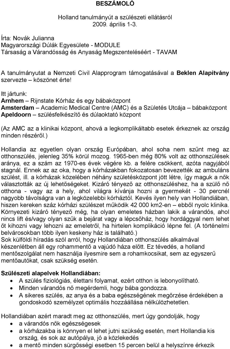 Itt jártunk: Arnhem Rijnstate Kórház és egy bábaközpont Amsterdam Academic Medical Centre (AMC) és a Születés Utcája bábaközpont Apeldoorn szülésfelkészítő és dúlaoktató központ (Az AMC az a klinikai