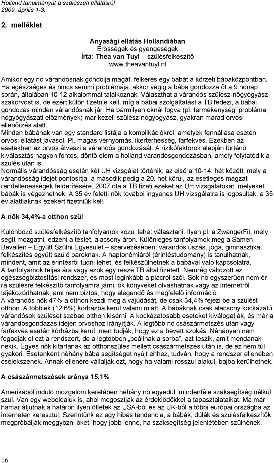 Ha egészséges és nincs semmi problémája, akkor végig a bába gondozza őt a 9 hónap során, általában 10-12 alkalommal találkoznak.