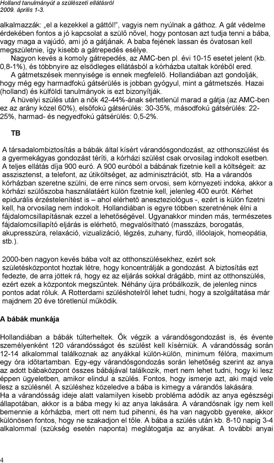 A baba fejének lassan és óvatosan kell megszületnie, így kisebb a gátrepedés esélye. Nagyon kevés a komoly gátrepedés, az AMC-ben pl. évi 10-15 esetet jelent (kb.