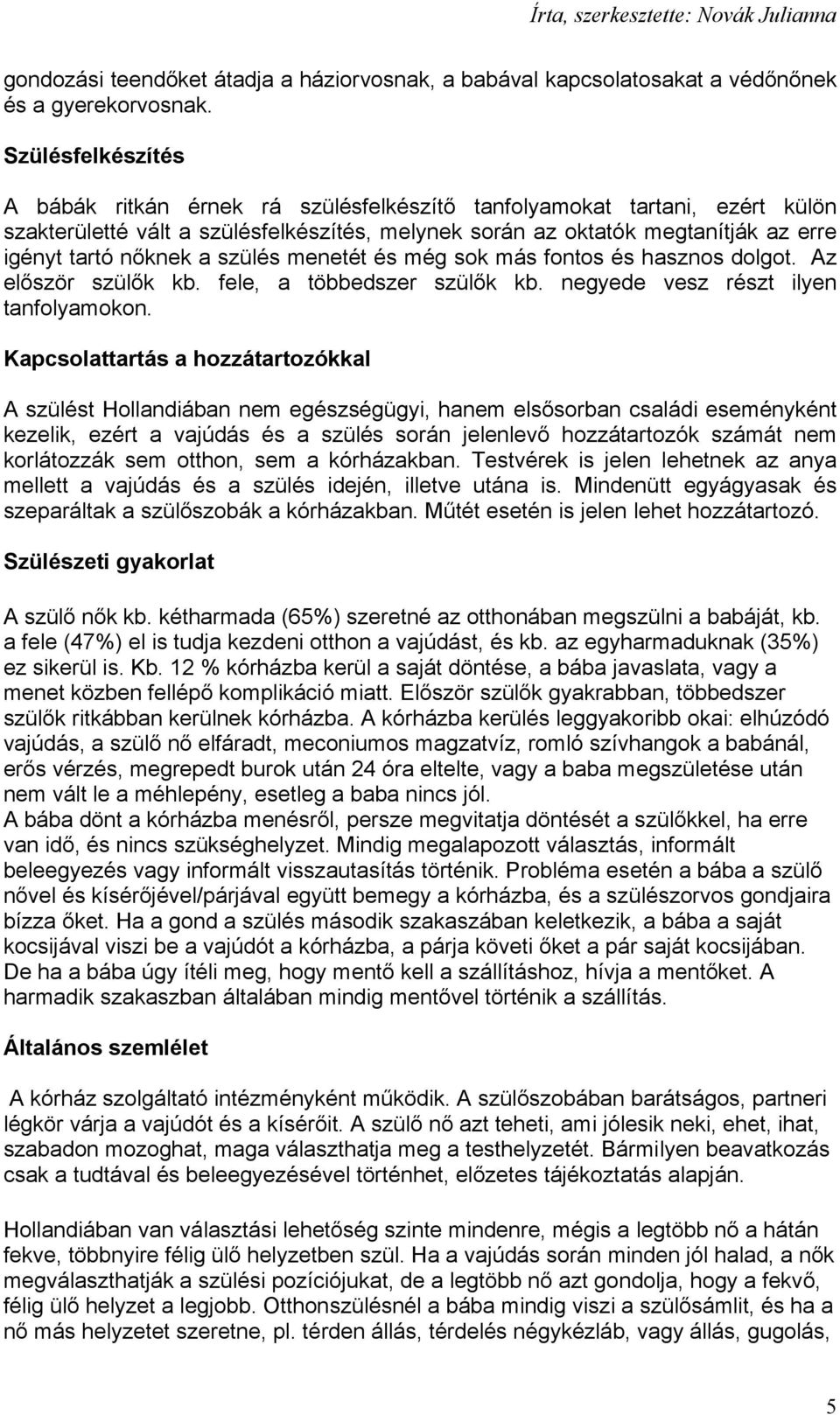 a szülés menetét és még sok más fontos és hasznos dolgot. Az először szülők kb. fele, a többedszer szülők kb. negyede vesz részt ilyen tanfolyamokon.