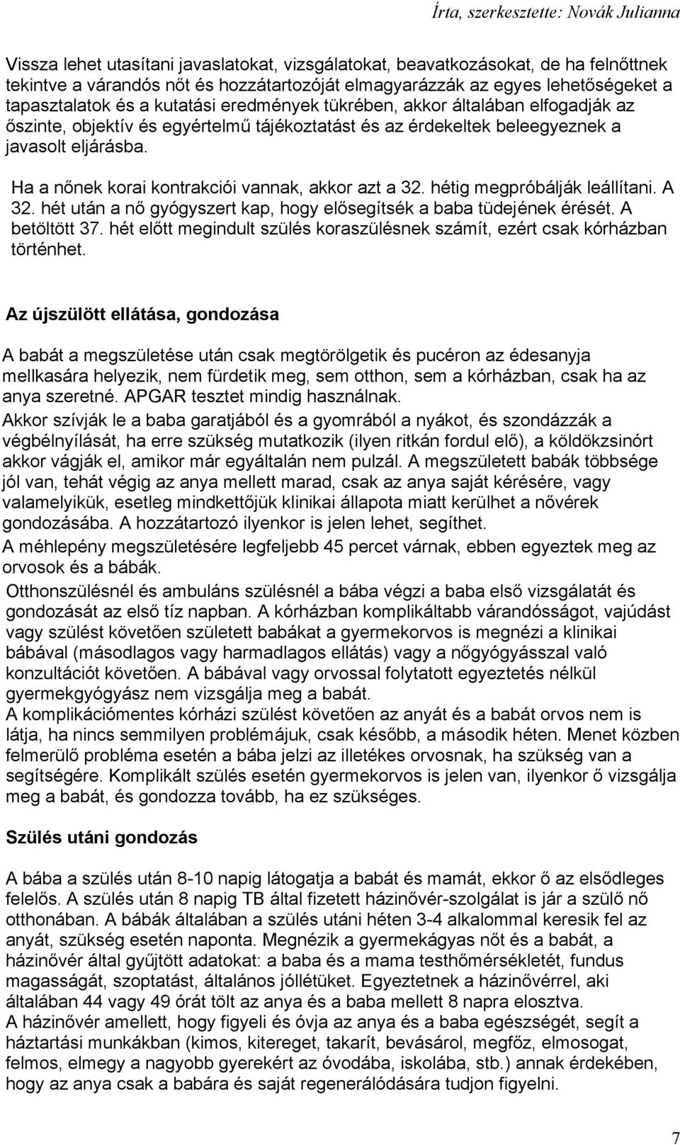 Ha a nőnek korai kontrakciói vannak, akkor azt a 32. hétig megpróbálják leállítani. A 32. hét után a nő gyógyszert kap, hogy elősegítsék a baba tüdejének érését. A betöltött 37.