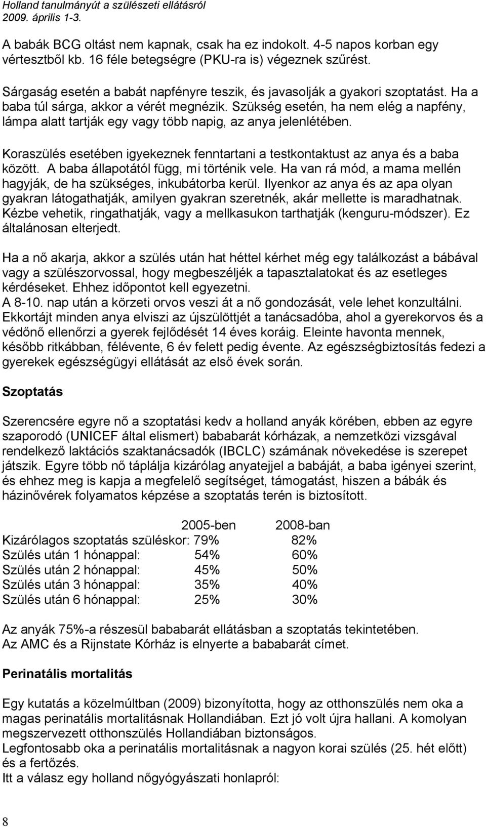 Szükség esetén, ha nem elég a napfény, lámpa alatt tartják egy vagy több napig, az anya jelenlétében. Koraszülés esetében igyekeznek fenntartani a testkontaktust az anya és a baba között.