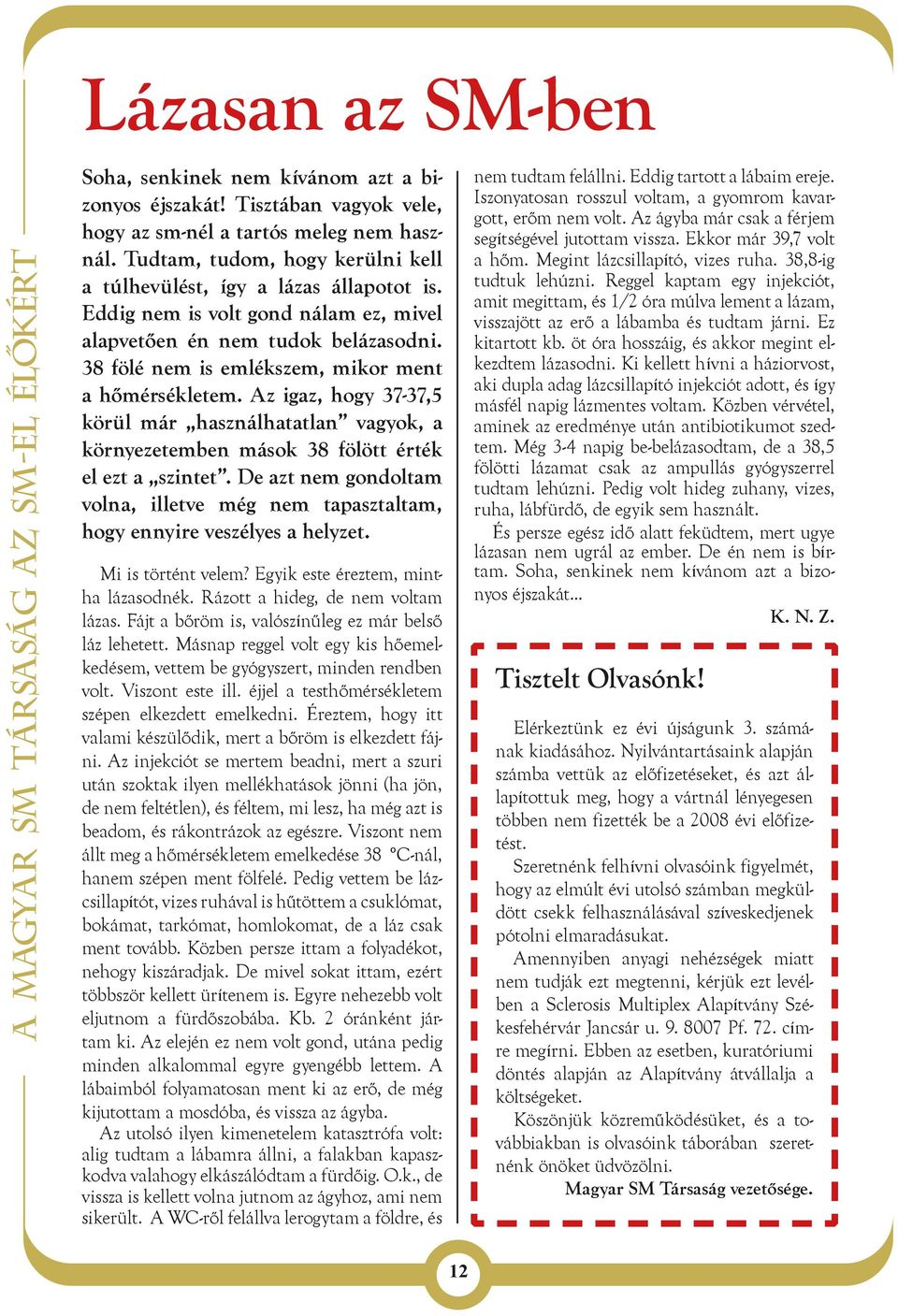 38 fölé nem is emlékszem, mikor ment a hőmérsékletem. Az igaz, hogy 37-37,5 körül már használhatatlan vagyok, a környezetemben mások 38 fölött érték el ezt a szintet.