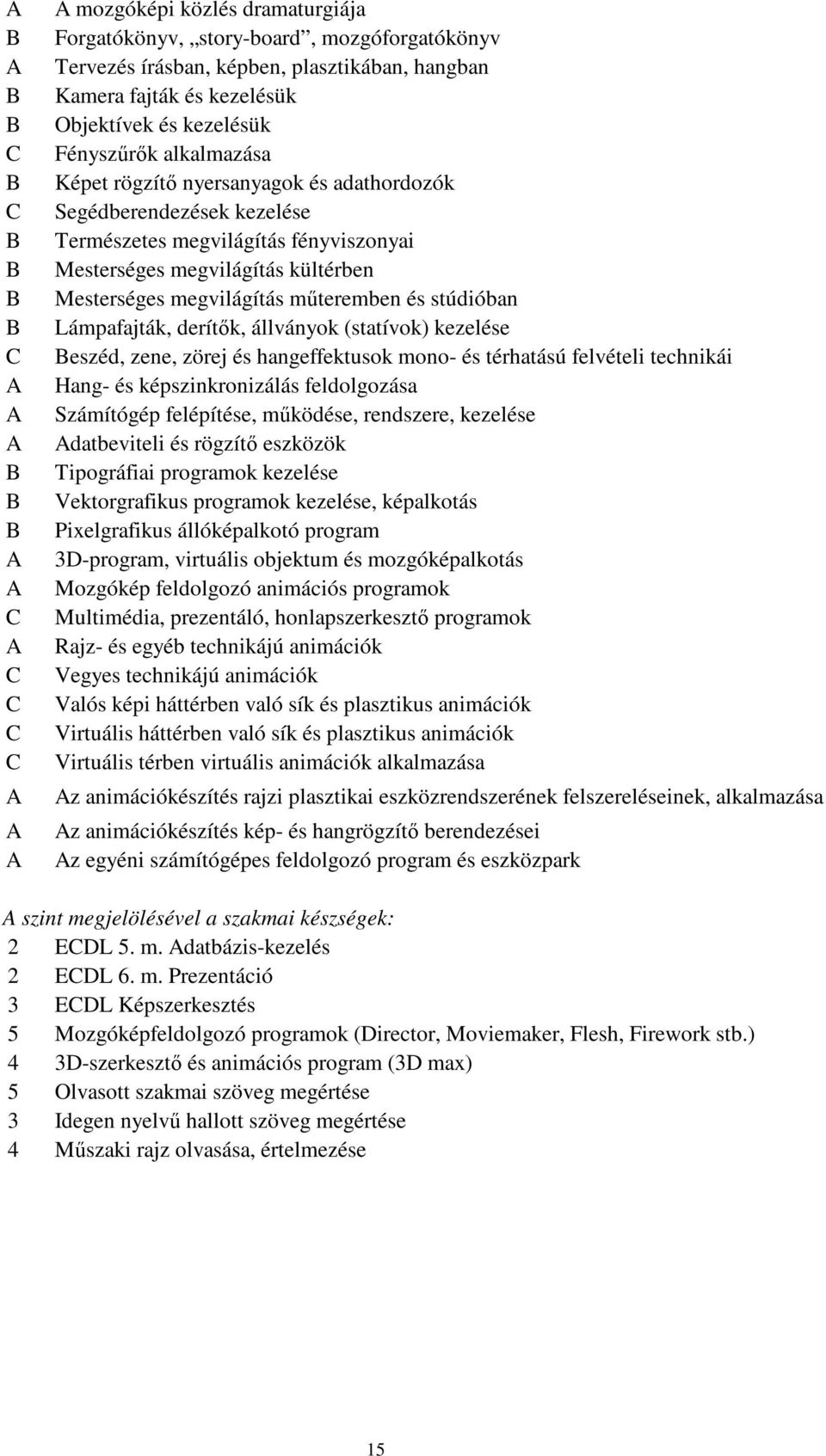 kültérben Mesterséges megvilágítás műteremben és stúdióban Lámpafajták, derítők, állványok (statívok) kezelése Beszéd, zene, zörej és hangeffektusok mono- és térhatású felvételi technikái Hang- és