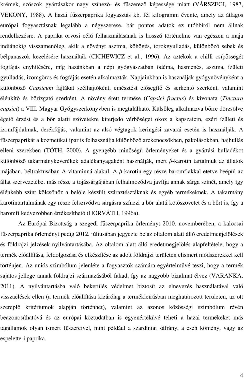 A paprika orvosi célú felhasználásának is hosszú történelme van egészen a maja indiánokig visszamenőleg, akik a növényt asztma, köhögés, torokgyulladás, különböző sebek és bélpanaszok kezelésére