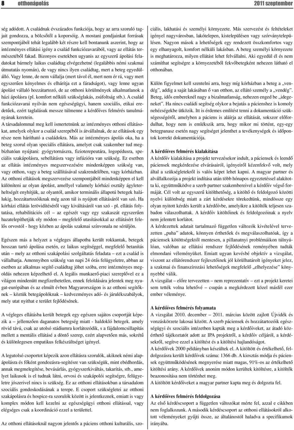 Bizonyos esetekben ugyanis az egyszerû ápolási feladatokat bármely laikus családtag elvégezhetné (legalábbis némi szakmai útmutatás nyomán), de vagy nincs ilyen családtag, mert a beteg egyedülálló.