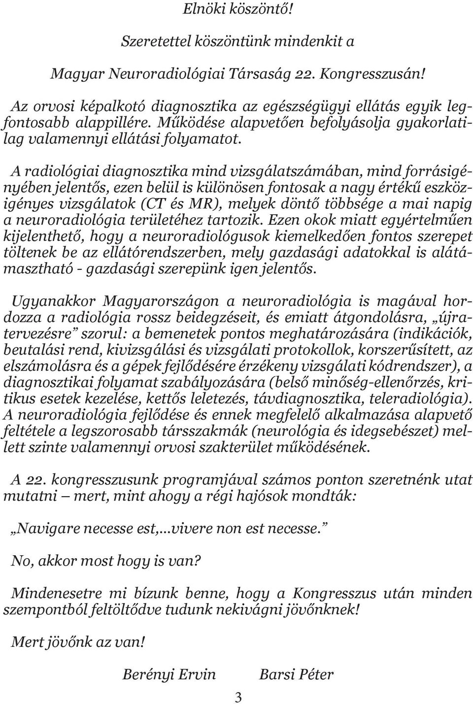 A radiológiai diagnosztika mind vizsgálatszámában, mind forrásigényében jelentős, ezen belül is különösen fontosak a nagy értékű eszközigényes vizsgálatok (CT és MR), melyek döntő többsége a mai