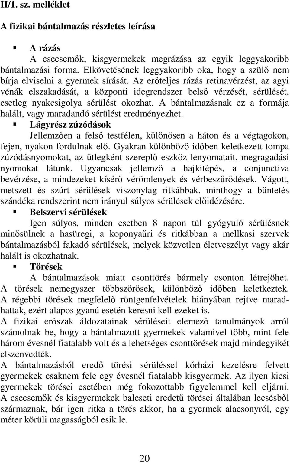 Az erteljes rázás retinavérzést, az agyi vénák elszakadását, a központi idegrendszer bels vérzését, sérülését, esetleg nyakcsigolya sérülést okozhat.