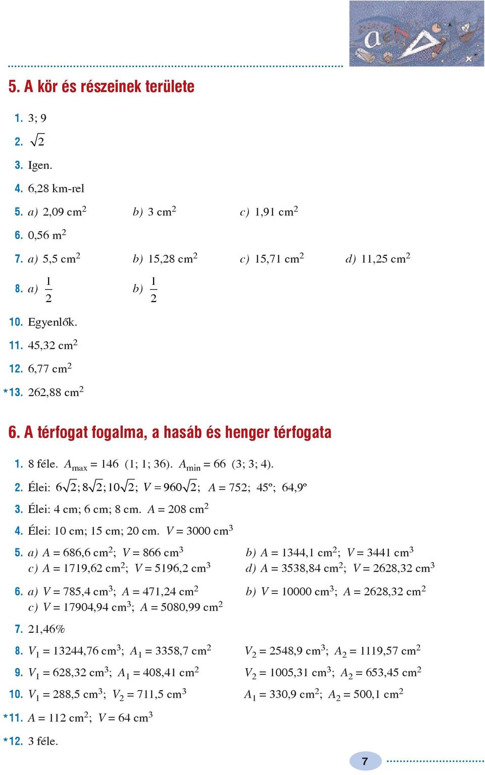 V = 000 cm 5. a) A = 686,6 cm ; V = 866 cm b) A =, cm ; V = cm c) A = 79,6 cm ; V = 596, cm d) A = 58,8 cm ; V = 68, cm 6.