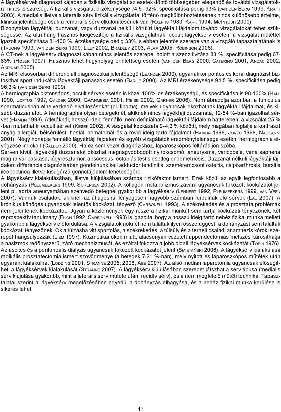 A medialis illetve a lateralis sérv fi zikális vizsgálattal történő megkülönböztetésének nincs különösebb értelme, klinikai jelentősége csak a femoralis sérv elkülönítésének van (RALPHS 1980, KARK