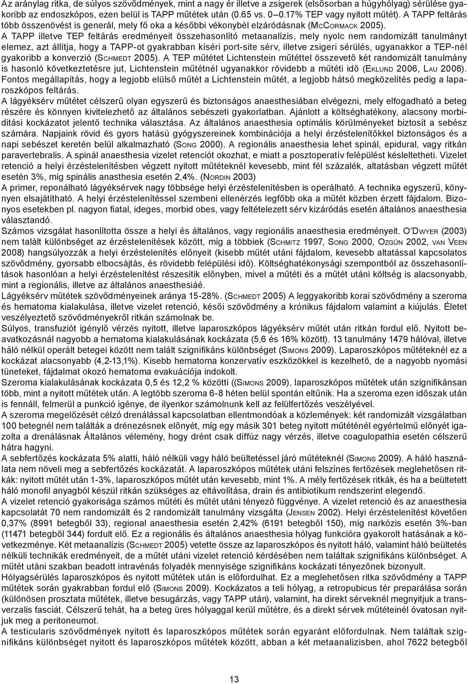 A TAPP illetve TEP feltárás eredményeit összehasonlító metaanalízis, mely nyolc nem randomizált tanulmányt elemez, azt állítja, hogy a TAPP-ot gyakrabban kíséri port-site sérv, illetve zsigeri