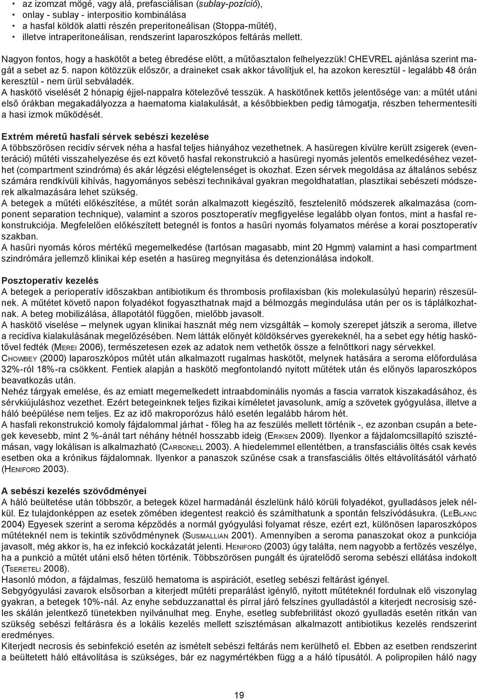 napon kötözzük először, a draineket csak akkor távolítjuk el, ha azokon keresztül - legalább 48 órán keresztül - nem ürül sebváladék. A haskötő viselését 2 hónapig éjjel-nappalra kötelezővé tesszük.