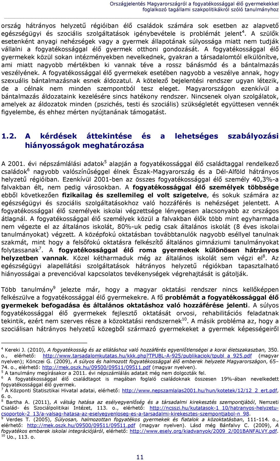 A szülők esetenként anyagi nehézségek vagy a gyermek állapotának súlyossága miatt nem tudják vállalni a fogyatékossággal élő gyermek otthoni gondozását.